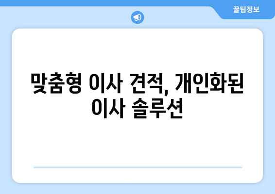 맞춤형 이사 견적, 개인화된 이사 솔루션