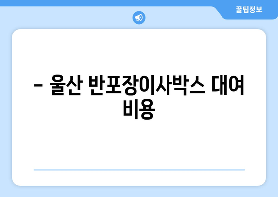 - 울산 반포장이사박스 대여 비용