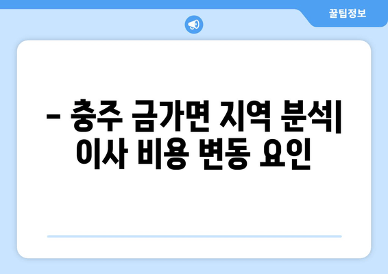 - 충주 금가면 지역 분석| 이사 비용 변동 요인