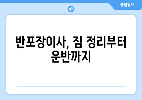 반포장이사, 짐 정리부터 운반까지