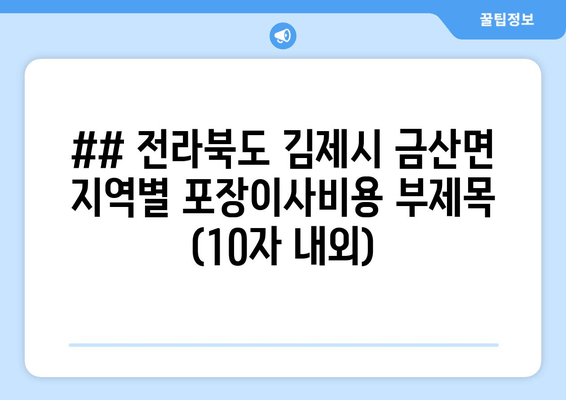 ## 전라북도 김제시 금산면 지역별 포장이사비용 부제목 (10자 내외)