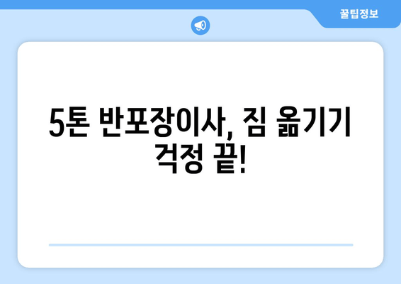 5톤 반포장이사, 짐 옮기기 걱정 끝!