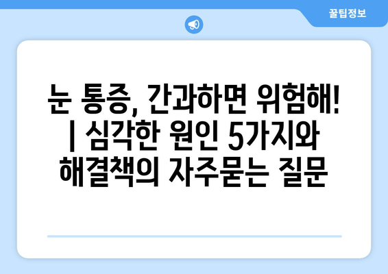 눈 통증, 간과하면 위험해! | 심각한 원인 5가지와 해결책