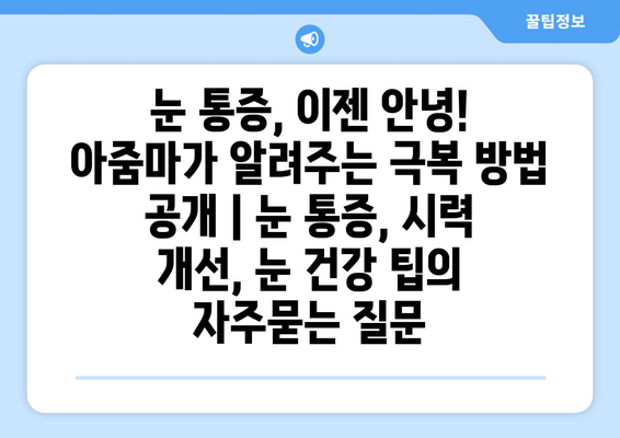 눈 통증, 이젠 안녕! 아줌마가 알려주는 극복 방법 공개 | 눈 통증, 시력 개선, 눈 건강 팁