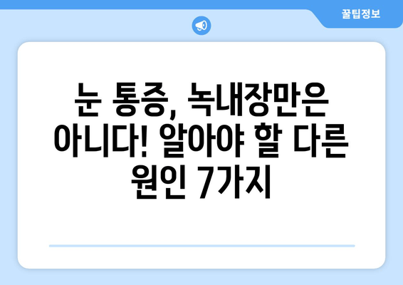 눈 통증, 녹내장만이 아니에요! 알아야 할 다른 원인 7가지 | 눈 통증, 안구 질환, 건강 정보