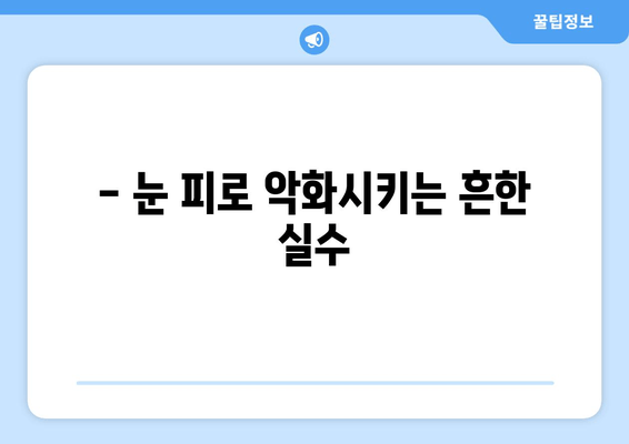 눈 통증 악화시키는 11가지 실수! | 눈 건강, 눈 피로, 눈 통증 완화