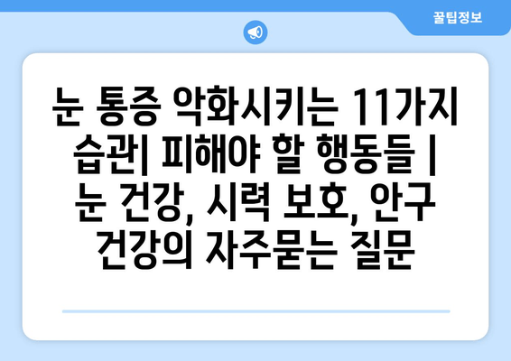 눈 통증 악화시키는 11가지 습관| 피해야 할 행동들 | 눈 건강, 시력 보호, 안구 건강