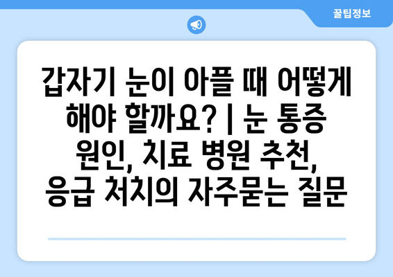 갑자기 눈이 아플 때 어떻게 해야 할까요? | 눈 통증 원인, 치료 병원 추천, 응급 처치