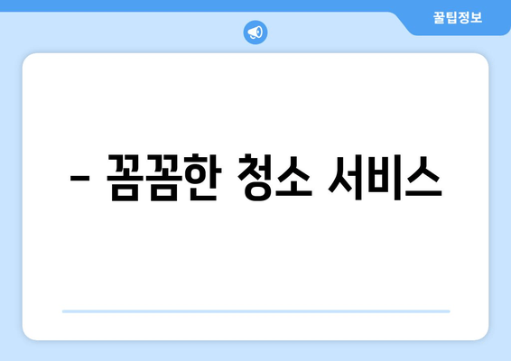 - 꼼꼼한 청소 서비스