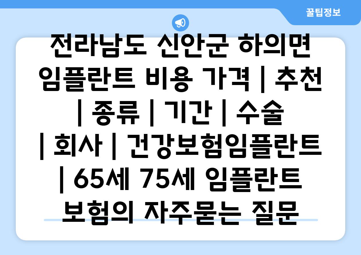 전라남도 신안군 하의면 임플란트 비용 가격 | 추천 | 종류 | 기간 | 수술 | 회사 | 건강보험임플란트 | 65세 75세 임플란트 보험