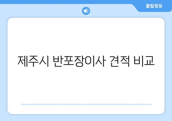 제주시 반포장이사 견적 비교