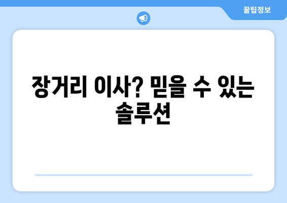 장거리 이사? 믿을 수 있는 솔루션