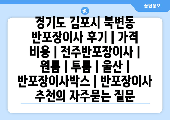 경기도 김포시 북변동 반포장이사 후기 | 가격 비용 | 전주반포장이사 | 원룸 | 투룸 | 울산 | 반포장이사박스 | 반포장이사 추천