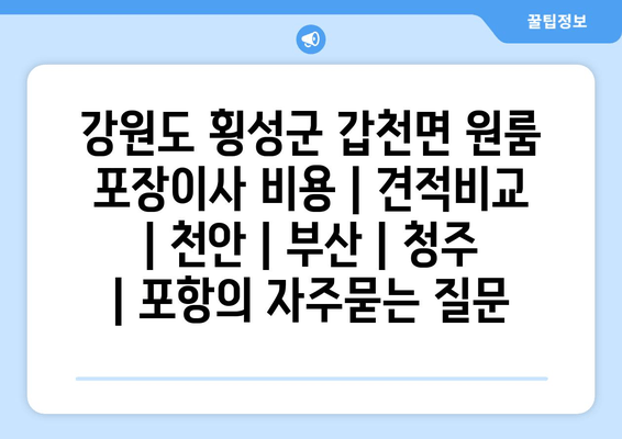 강원도 횡성군 갑천면 원룸 포장이사 비용 | 견적비교 | 천안 | 부산 | 청주 | 포항