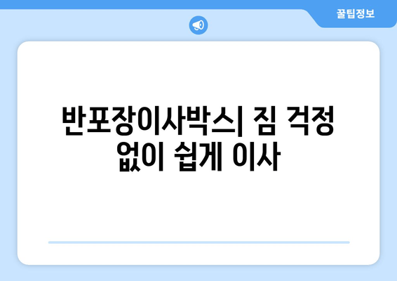 반포장이사박스| 짐 걱정 없이 쉽게 이사