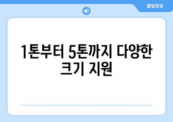 1톤부터 5톤까지 다양한 크기 지원