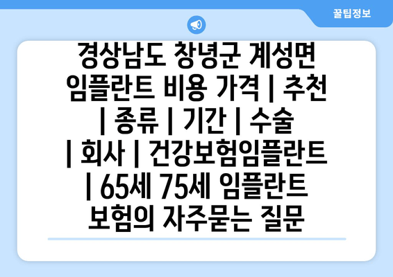 경상남도 창녕군 계성면 임플란트 비용 가격 | 추천 | 종류 | 기간 | 수술 | 회사 | 건강보험임플란트 | 65세 75세 임플란트 보험