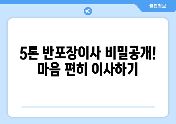 5톤 반포장이사 비밀공개! 마음 편히 이사하기