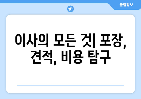 이사의 모든 것| 포장, 견적, 비용 탐구