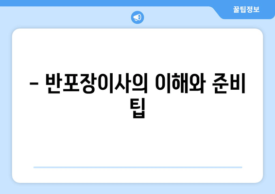 - 반포장이사의 이해와 준비 팁