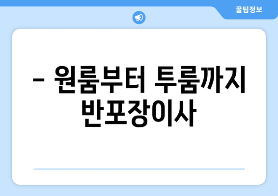 - 원룸부터 투룸까지 반포장이사