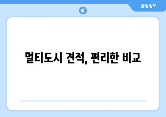 멀티도시 견적, 편리한 비교