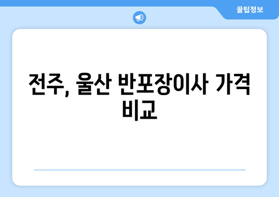 전주, 울산 반포장이사 가격 비교