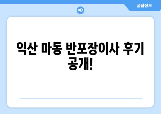 익산 마동 반포장이사 후기 공개!