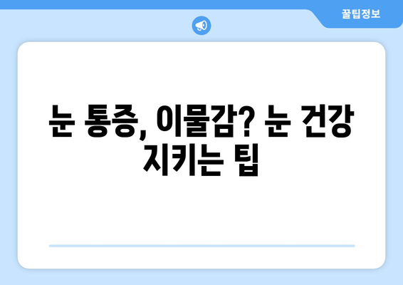 눈에 이물감? 원인부터 해결책까지 | 눈 통증, 이물질 제거, 눈 건강 팁