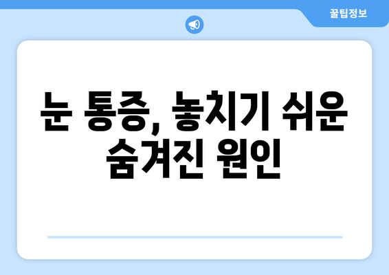 눈 통증 유발 질환 완벽 가이드 | 증상, 원인, 치료, 예방