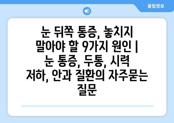 눈 뒤쪽 통증, 놓치지 말아야 할 9가지 원인 | 눈 통증, 두통, 시력 저하, 안과 질환