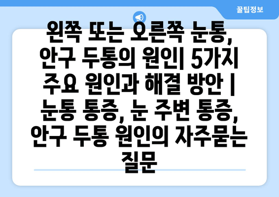 왼쪽 또는 오른쪽 눈통, 안구 두통의 원인| 5가지 주요 원인과 해결 방안 | 눈통 통증, 눈 주변 통증, 안구 두통 원인