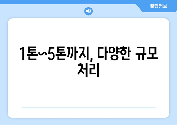 1톤~5톤까지, 다양한 규모 처리