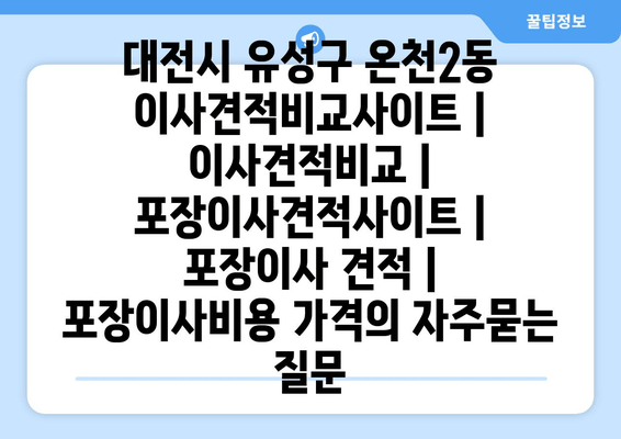 대전시 유성구 온천2동 이사견적비교사이트 | 이사견적비교 | 포장이사견적사이트 | 포장이사 견적 | 포장이사비용 가격