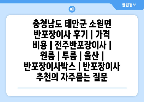 충청남도 태안군 소원면 반포장이사 후기 | 가격 비용 | 전주반포장이사 | 원룸 | 투룸 | 울산 | 반포장이사박스 | 반포장이사 추천