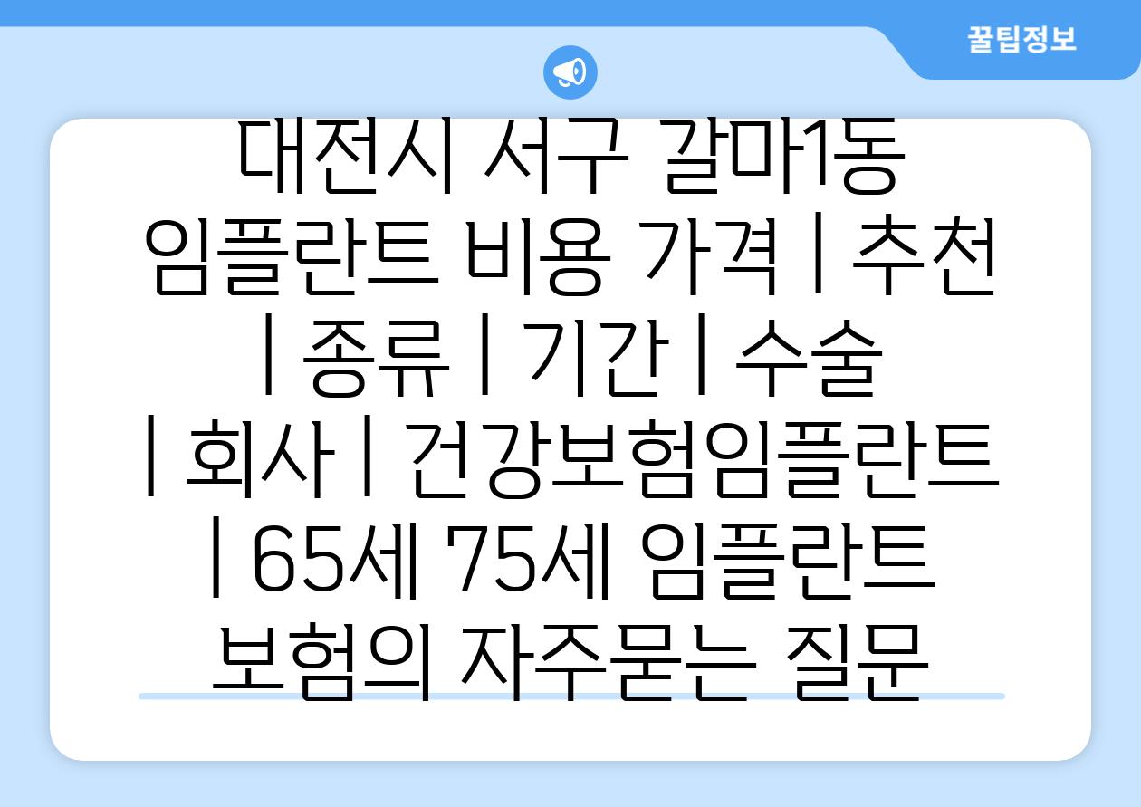 대전시 서구 갈마1동 임플란트 비용 가격 | 추천 | 종류 | 기간 | 수술 | 회사 | 건강보험임플란트 | 65세 75세 임플란트 보험