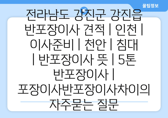 전라남도 강진군 강진읍 반포장이사 견적 | 인천 | 이사준비 | 천안 | 침대 | 반포장이사 뜻 | 5톤 반포장이사 | 포장이사반포장이사차이