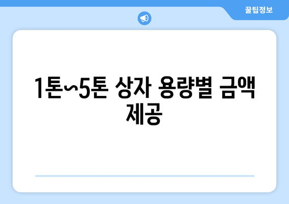 1톤~5톤 상자 용량별 금액 제공