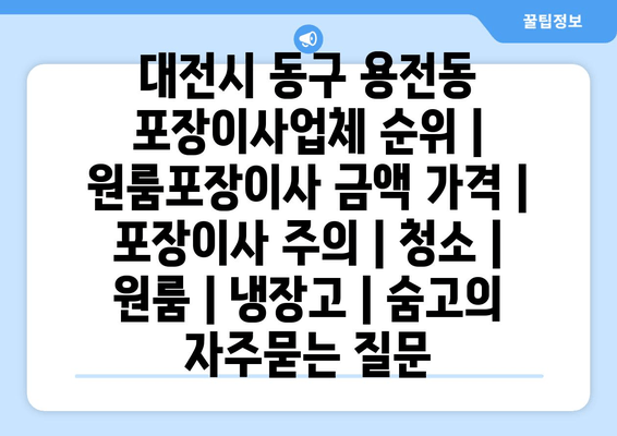 대전시 동구 용전동 포장이사업체 순위 | 원룸포장이사 금액 가격 | 포장이사 주의 | 청소 | 원룸 | 냉장고 | 숨고