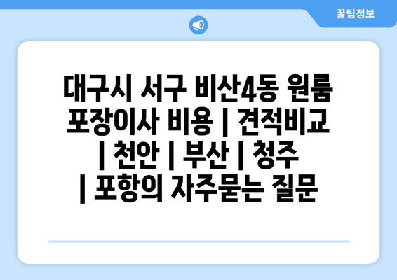 대구시 서구 비산4동 원룸 포장이사 비용 | 견적비교 | 천안 | 부산 | 청주 | 포항