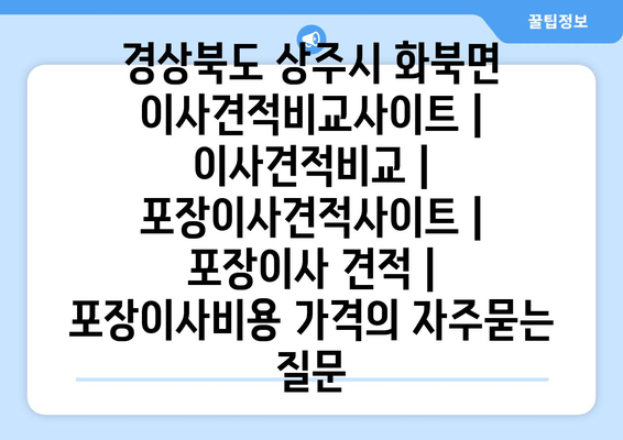 경상북도 상주시 화북면 이사견적비교사이트 | 이사견적비교 | 포장이사견적사이트 | 포장이사 견적 | 포장이사비용 가격