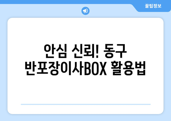 안심 신뢰! 동구 반포장이사BOX 활용법