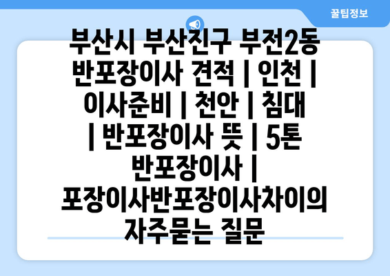 부산시 부산진구 부전2동 반포장이사 견적 | 인천 | 이사준비 | 천안 | 침대 | 반포장이사 뜻 | 5톤 반포장이사 | 포장이사반포장이사차이