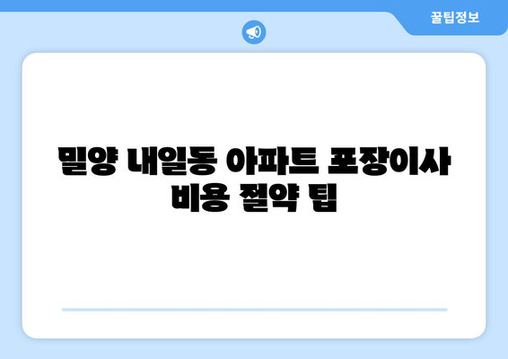 밀양 내일동 아파트 포장이사 비용 절약 팁