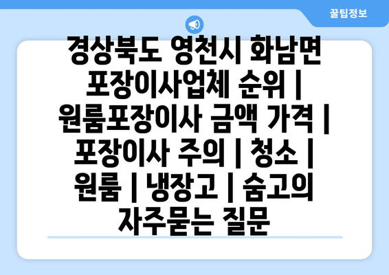 경상북도 영천시 화남면 포장이사업체 순위 | 원룸포장이사 금액 가격 | 포장이사 주의 | 청소 | 원룸 | 냉장고 | 숨고