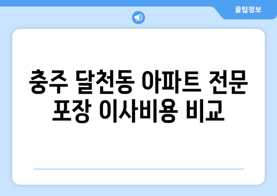 충주 달천동 아파트 전문 포장 이사비용 비교