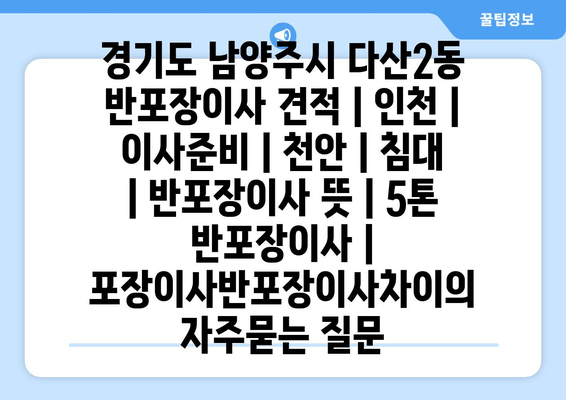 경기도 남양주시 다산2동 반포장이사 견적 | 인천 | 이사준비 | 천안 | 침대 | 반포장이사 뜻 | 5톤 반포장이사 | 포장이사반포장이사차이