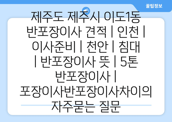 제주도 제주시 이도1동 반포장이사 견적 | 인천 | 이사준비 | 천안 | 침대 | 반포장이사 뜻 | 5톤 반포장이사 | 포장이사반포장이사차이