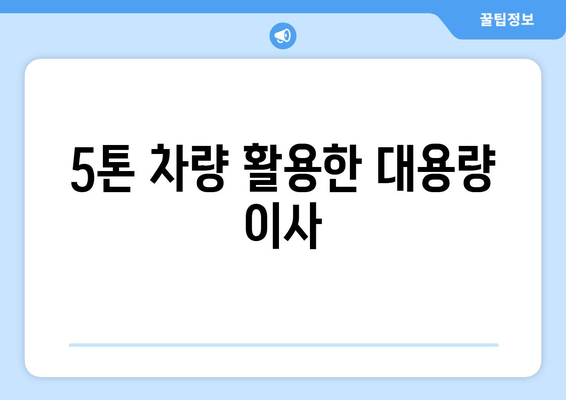 5톤 차량 활용한 대용량 이사