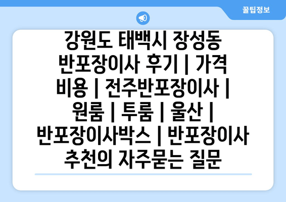 강원도 태백시 장성동 반포장이사 후기 | 가격 비용 | 전주반포장이사 | 원룸 | 투룸 | 울산 | 반포장이사박스 | 반포장이사 추천